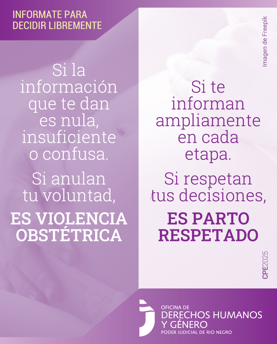 En la parte superior, sobre un fondo en tonos violetas, se lee en letras amarillas la frase: “Infórmate para decidir libremente”.
En la parte central, se observa una fotografía en blanco y negro de una mujer embarazada acariciando su vientre. La imagen tiene un filtro violeta claro.
Superpuestas se destacan dos frases:
“Si te informan ampliamente en cada etapa. Respetan tus decisiones, es parto respetado”.
“Si la información que te dan es nula, insuficiente o confusa. Anulan tu voluntad, es violencia obstétrica”.
En la parte inferior, se encuentra el logo de la Oficina de Derechos Humanos y Género del Poder Judicial del Río Negro.