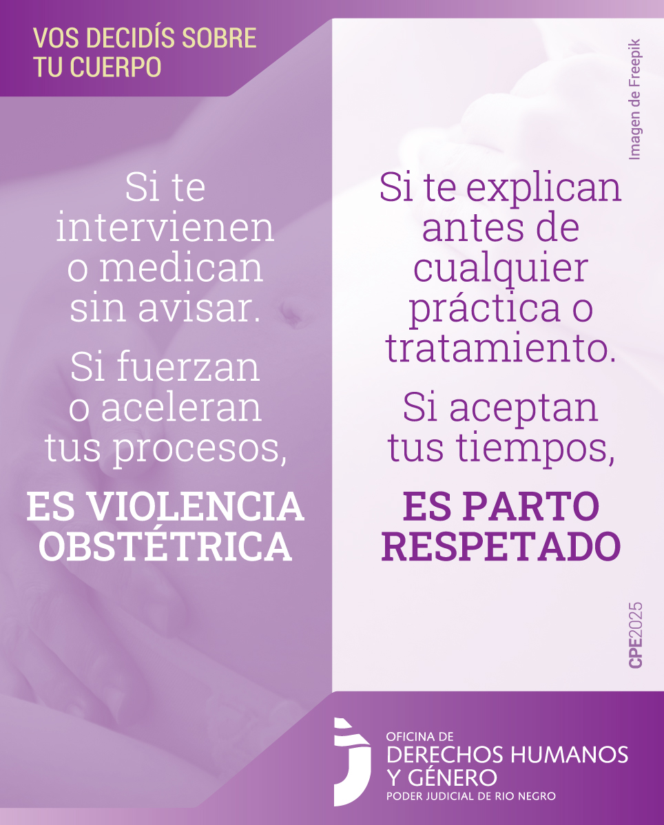 En la parte superior, sobre un fondo en tonos violetas, se lee en letras amarillas la frase: “Vos decidís sobre tu cuerpo”.
En la parte central, se observa una fotografía en blanco y negro de una mujer embarazada acariciando su vientre. La imagen tiene un filtro violeta claro.
Superpuestas se destacan dos frases:
“Si te explican antes de cualquier práctica o tratamiento, respetan tus tus tiempos, es parto respetado”.
“Si te intervienen o medican sin avisar, fuerzan tus procesos, es  violencia obstétrica”.
En la parte inferior, se encuentra el logo de la Oficina de Derechos Humanos y Género del Poder Judicial del Río Negro.