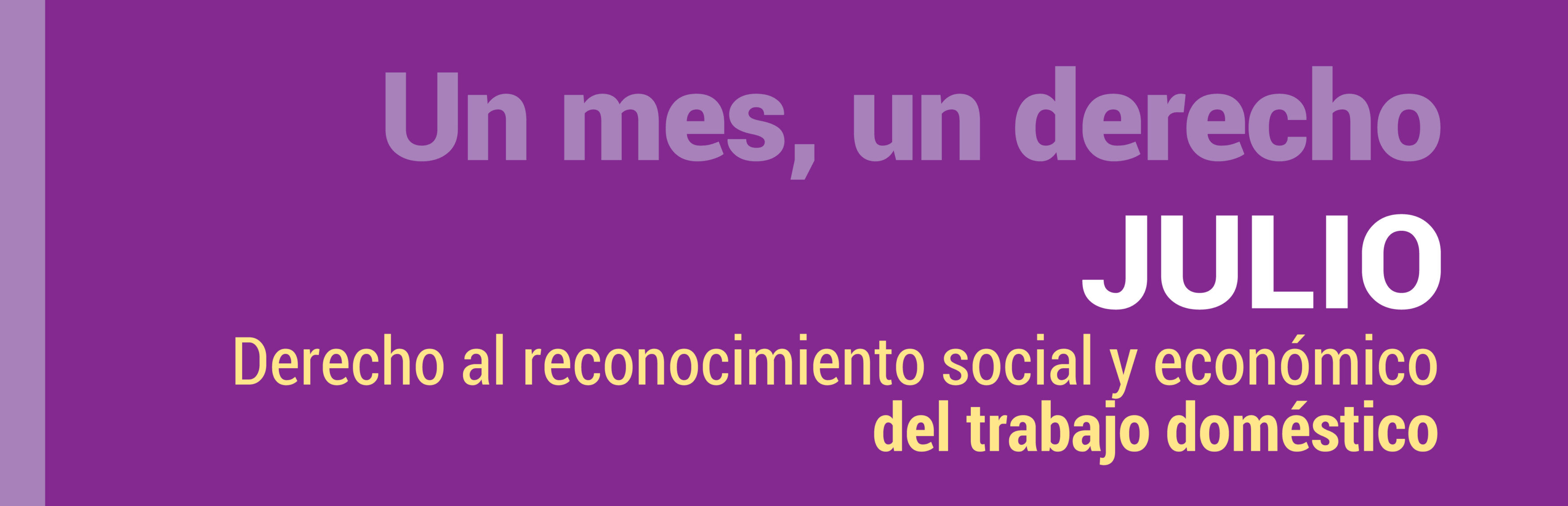 Banner inicial de campaña.
Se observa un cartel con fondo en tonos violetas. En el sector izquierdo, se destaca la frase “Un mes, un derecho”. La palabra julio aparece en letras grandes y blancas. Debajo, en letras más pequeñas en color amarillo, se lee: “Derecho al reconocimiento social y económico del trabajo doméstico”.