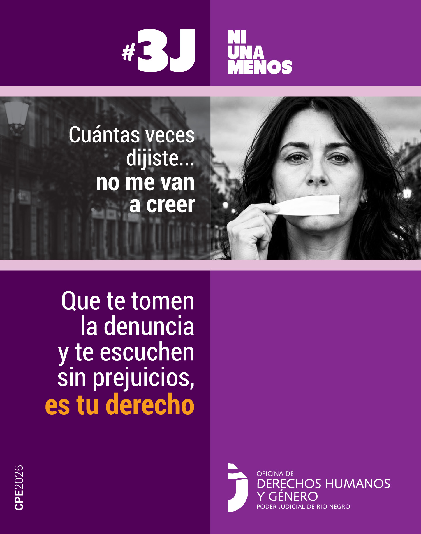 El encabezado dice #3J Ni Una Menos en letras grandes, blancas y mayúsculas. En la foto central, la mujer tiene la boca tapada con una cinta adhesiva y está comenzando a despegarla. Al lado izquierdo de la imagen dice: "Cuántas veces dijiste... no me van a creer". La mitad inferior está dividida en dos bloques de color violeta. El bloque izquierdo contiene el texto en letras blancas y amarillas: "Que te tomen la denuncia y te escuchen sin prejuicios, es tu derecho".
En el pie de página está el logo de "Oficina de Derechos Humanos y Género - Poder Judicial de Río Negro"