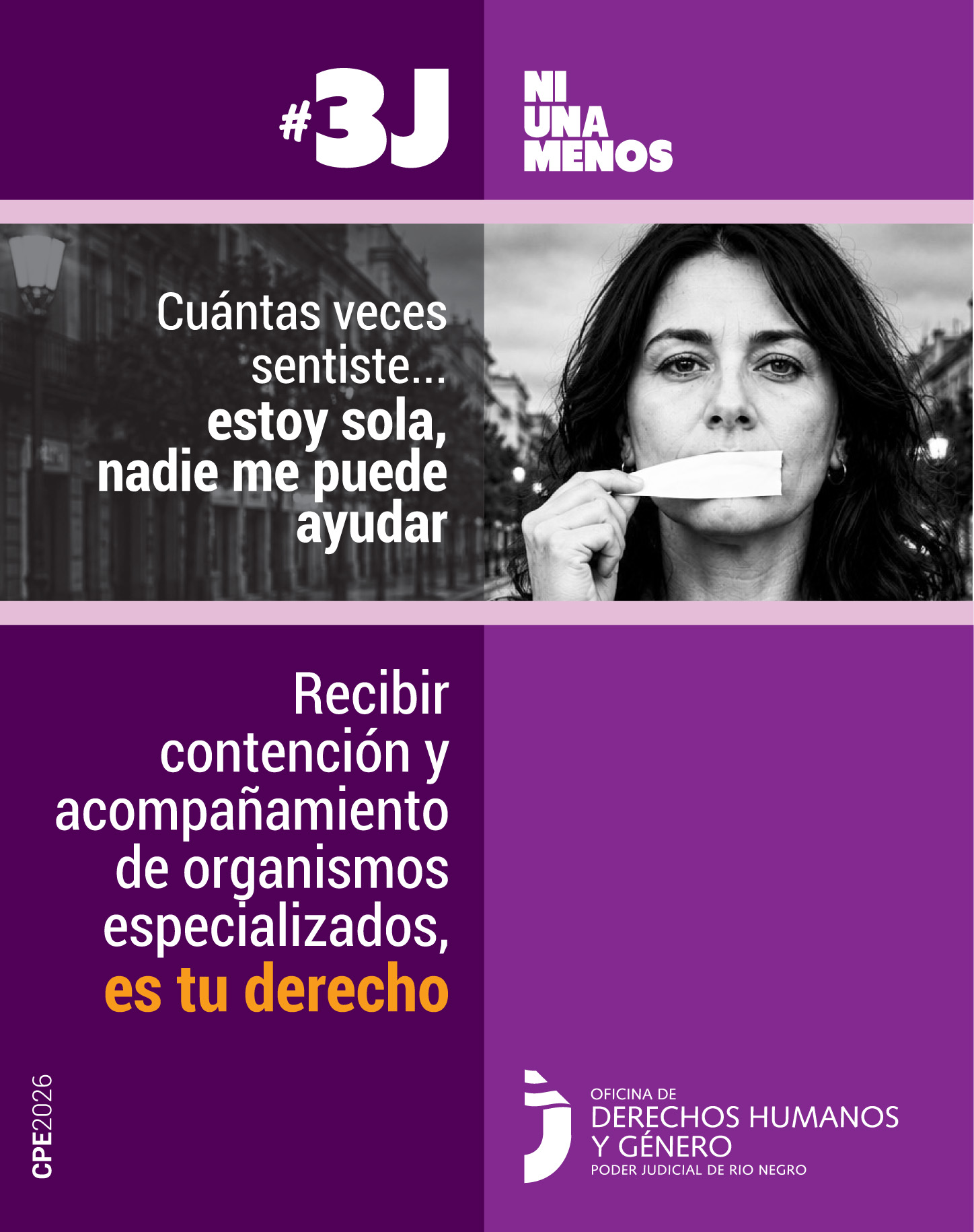 El encabezado dice #3J Ni Una Menos en letras grandes, blancas y mayúsculas. En la foto central, la mujer tiene la boca tapada con una cinta adhesiva y está comenzando a despegarla. A su izquierda se lee: "Cuántas veces sentiste... estoy sola, nadie me puede ayudar". El bloque inferior izquierdo, de color violeta oscuro, contiene el mensaje: "Recibir contención y acompañamiento de organismos especializados, es tu derecho", con las últimas palabras resaltadas en color amarillo.
En el pie de página está el logo de "Oficina de Derechos Humanos y Género - Poder Judicial de Río Negro"