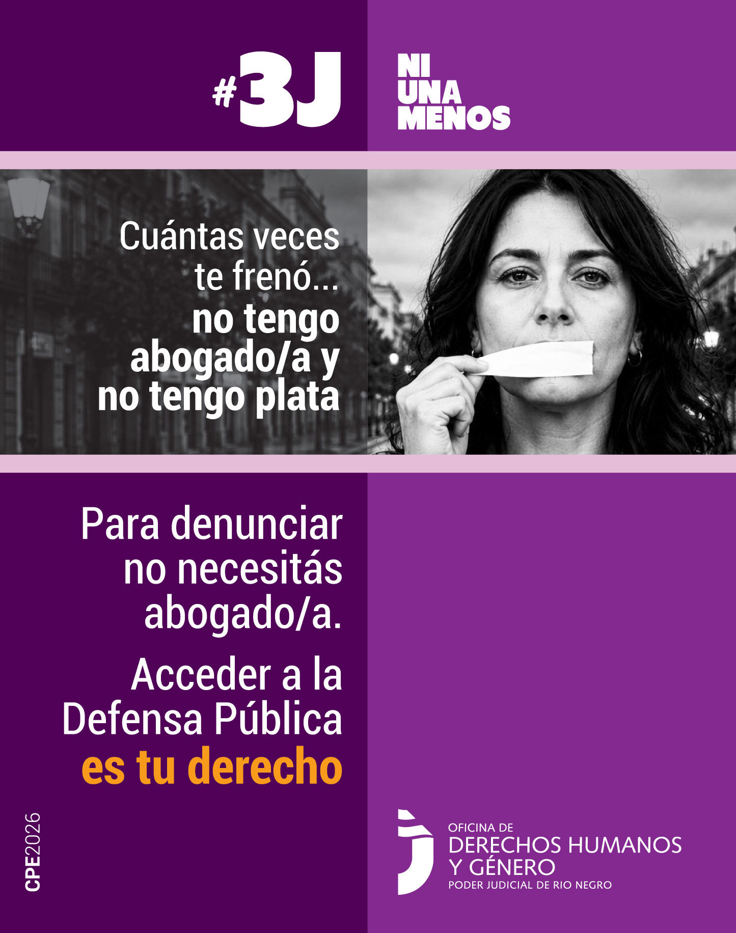 El encabezado dice #3J Ni Una Menos en letras grandes, blancas y mayúsculas. En la foto central, la mujer tiene la boca tapada con una cinta adhesiva y está comenzando a despegarla. Al lado izquierdo se lee: "Cuántas veces te frenó... no tengo abogado/a y no tengo plata". En la parte inferior izquierda, sobre fondo violeta oscuro, se destaca el texto: "Para denunciar no necesitás abogado/a. Acceder a la Defensa Pública es tu derecho" (la frase final resalta en letras amarillas).
En el pie de página está el logo de "Oficina de Derechos Humanos y Género - Poder Judicial de Río Negro"