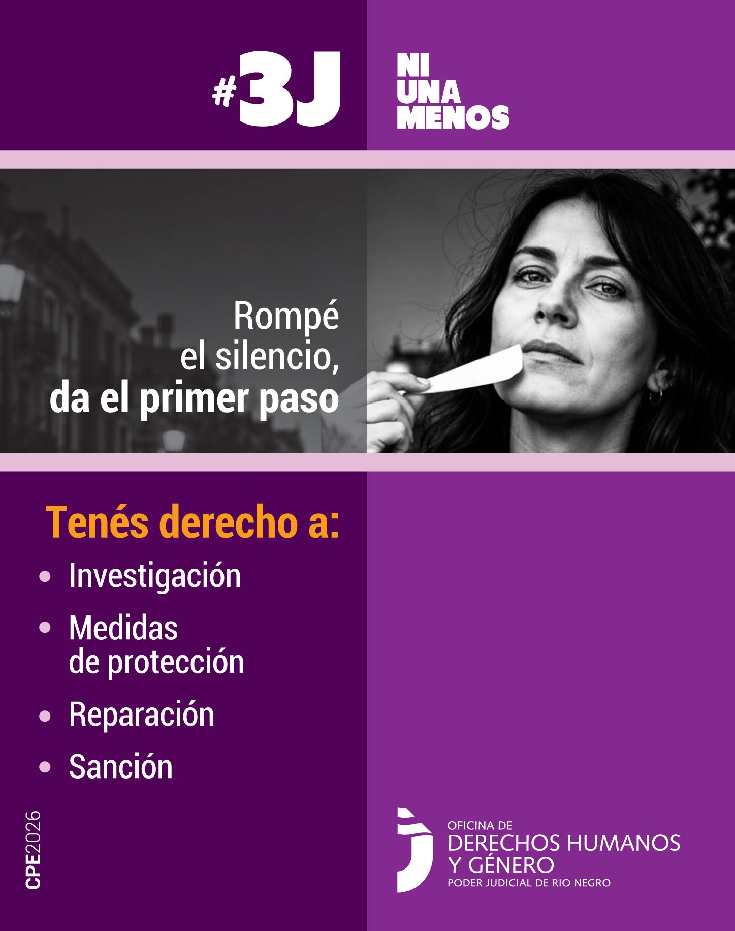 : El encabezado dice #3J Ni Una Menos en letras grandes, blancas y mayúsculas. En la franja central, la mujer ya se ha quitado la cinta de la boca y la sostiene a un lado con la mano. El texto junto a ella dice: "Rompé el silencio, da el primer paso". La mitad inferior izquierda presenta un fondo violeta oscuro con el título en amarillo "Tenés derecho a:", seguido de una lista de viñetas en color blanco que incluye:  
•	Investigación   
•	Medidas de protección   
•	Reparación   
•	Sanción   
En el pie de página está el logo de "Oficina de Derechos Humanos y Género - Poder Judicial de Río Negro"